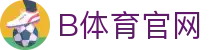 B体育平台首页 - 实时体育内容服务中心